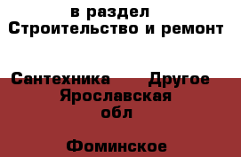  в раздел : Строительство и ремонт » Сантехника »  » Другое . Ярославская обл.,Фоминское с.